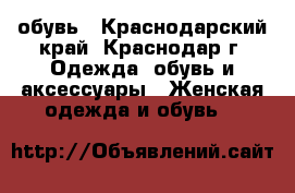 обувь - Краснодарский край, Краснодар г. Одежда, обувь и аксессуары » Женская одежда и обувь   